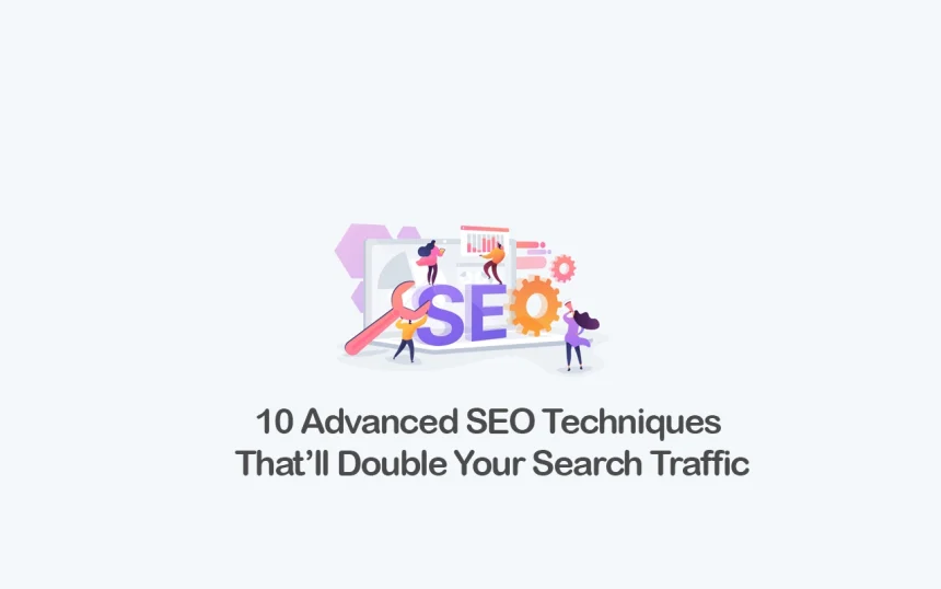 10 Advanced SEO Techniques That’ll Double Your Search Traffic